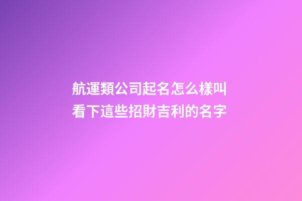 航運類公司起名怎么樣叫 看下這些招財吉利的名字-第1張-公司起名-玄機派